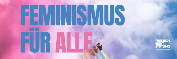 Banner mit dem Text 'FEMINISMUS FÜR ALLE' in Blau über einem rosa-blauen Farbverlauf, der einen bewölkten Himmel darstellt. Unten rechts sind Illustrationen von erhobenen Händen verschiedener Hautfarben in Solidarität zu sehen. Logo der Friedrich-Ebert-Stiftung und der Text 'Landesbüro NRW' befinden sich in der unteren rechten Ecke.